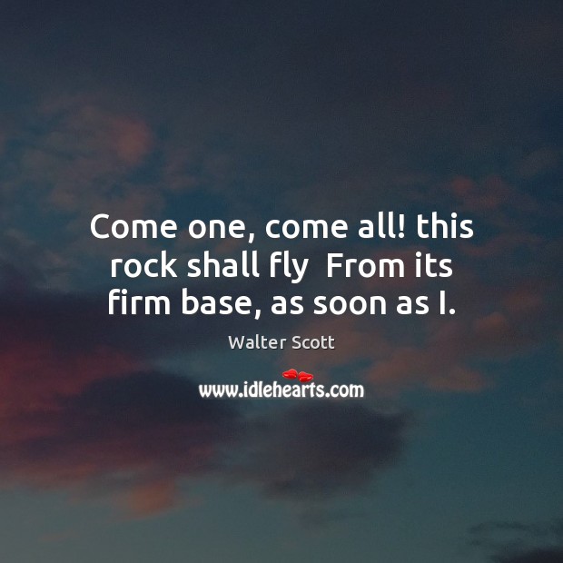 Come one, come all! this rock shall fly  From its firm base, as soon as I. Image