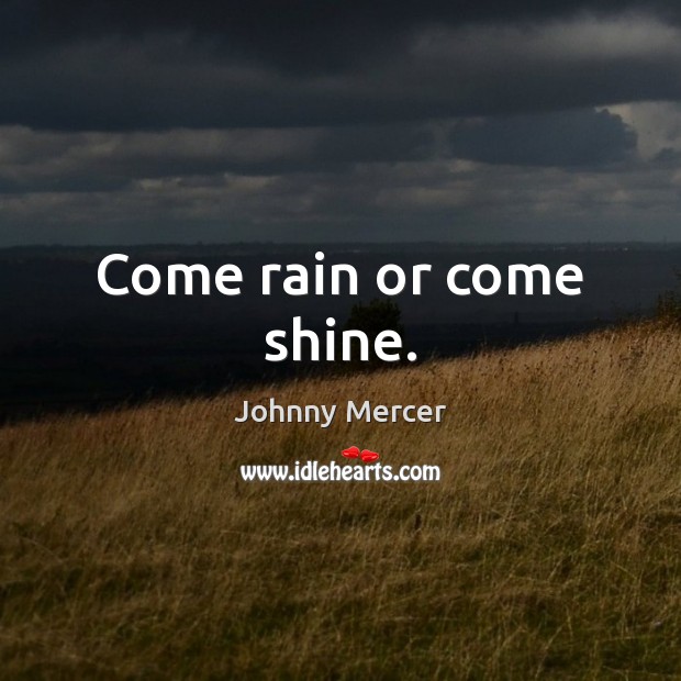 Come rain or come shine. Johnny Mercer Picture Quote