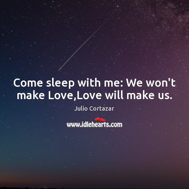Come sleep with me: We won’t make Love,Love will make us. Julio Cortazar Picture Quote