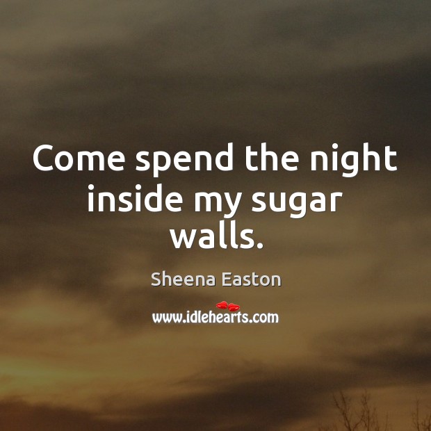 Come spend the night inside my sugar walls. Sheena Easton Picture Quote