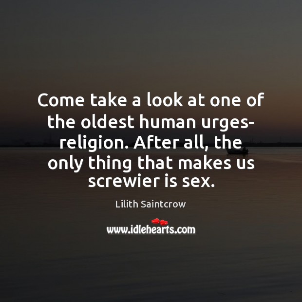 Come take a look at one of the oldest human urges- religion. Lilith Saintcrow Picture Quote