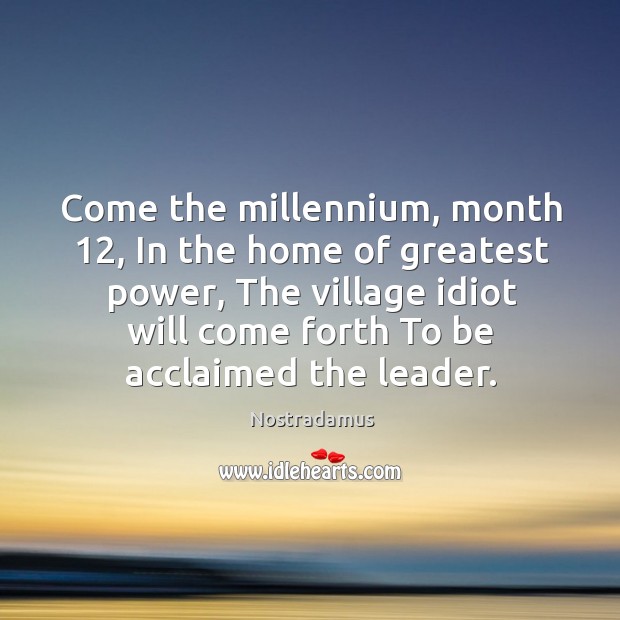 Come the millennium, month 12, In the home of greatest power, The village Nostradamus Picture Quote
