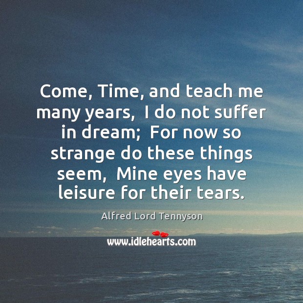 Come, Time, and teach me many years,  I do not suffer in Alfred Lord Tennyson Picture Quote
