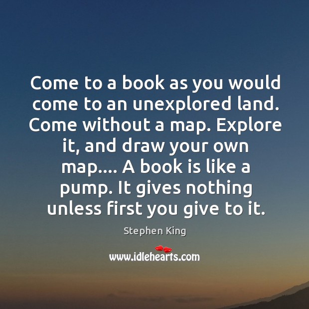 Come to a book as you would come to an unexplored land. Stephen King Picture Quote