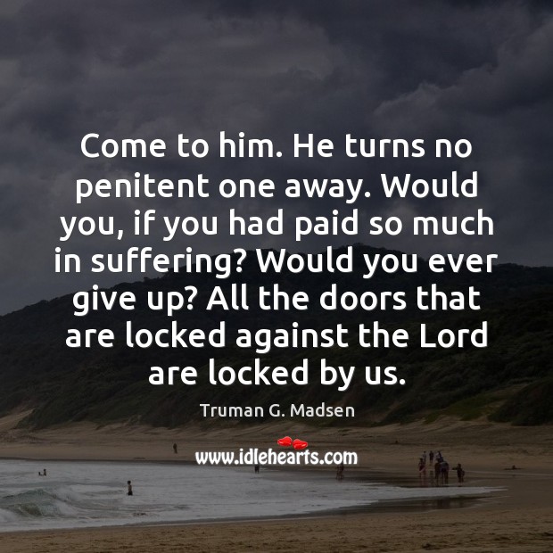 Come to him. He turns no penitent one away. Would you, if Truman G. Madsen Picture Quote