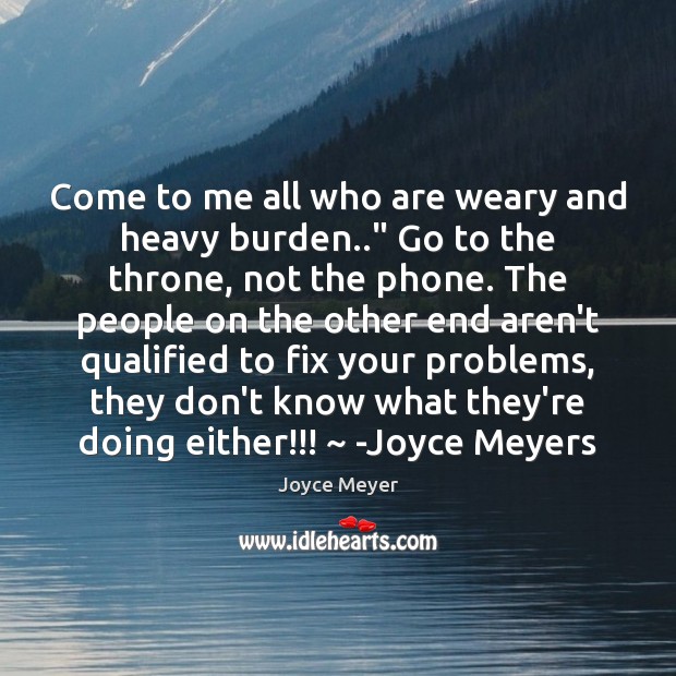 Come to me all who are weary and heavy burden..” Go to Joyce Meyer Picture Quote
