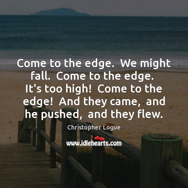 Come to the edge.  We might fall.  Come to the edge.  It’s Christopher Logue Picture Quote