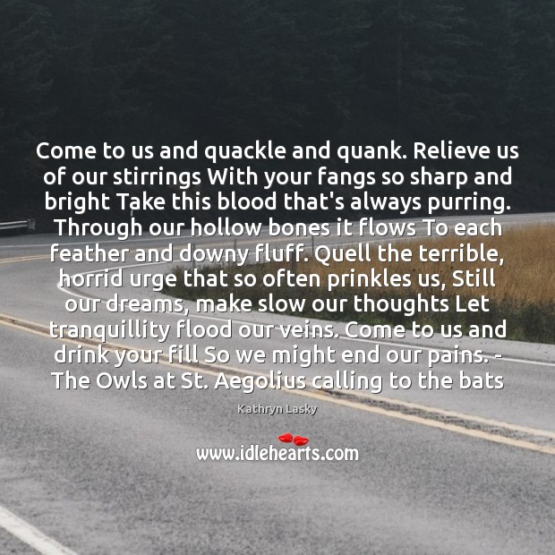 Come to us and quackle and quank. Relieve us of our stirrings Kathryn Lasky Picture Quote