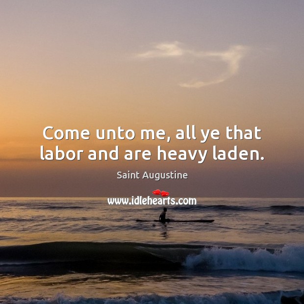 Come unto me, all ye that labor and are heavy laden. Saint Augustine Picture Quote