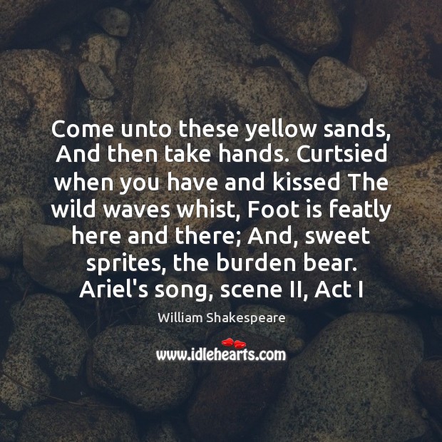 Come unto these yellow sands, And then take hands. Curtsied when you William Shakespeare Picture Quote