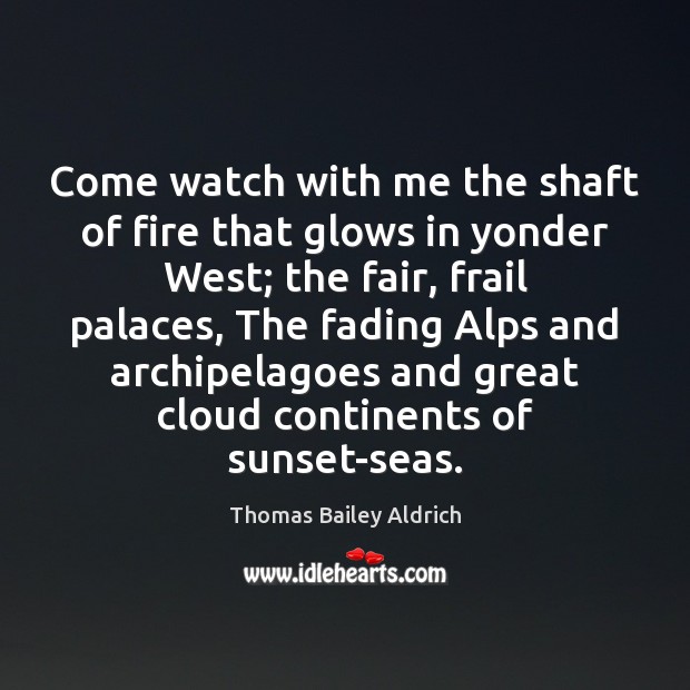 Come watch with me the shaft of fire that glows in yonder Thomas Bailey Aldrich Picture Quote