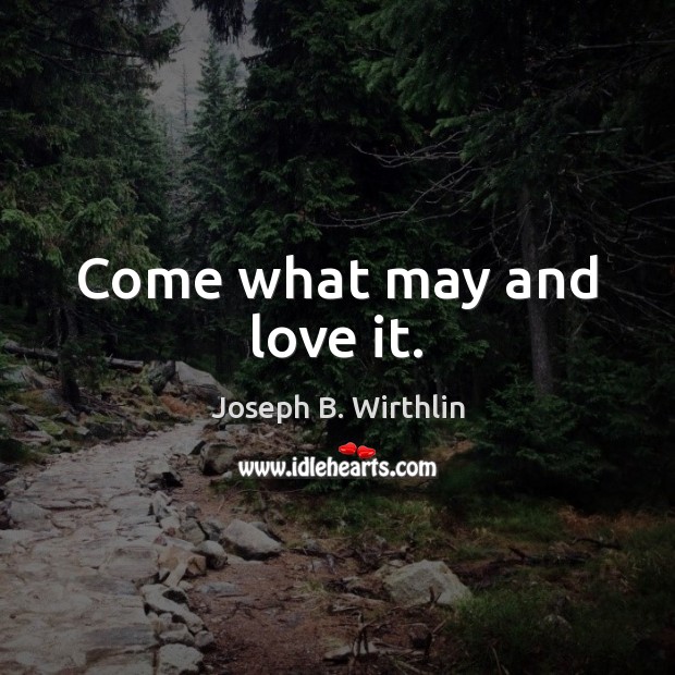 Come what may and love it. Joseph B. Wirthlin Picture Quote