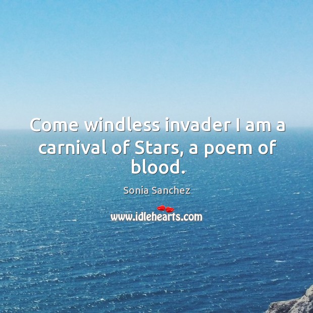 Come windless invader I am a carnival of Stars, a poem of blood. Sonia Sanchez Picture Quote