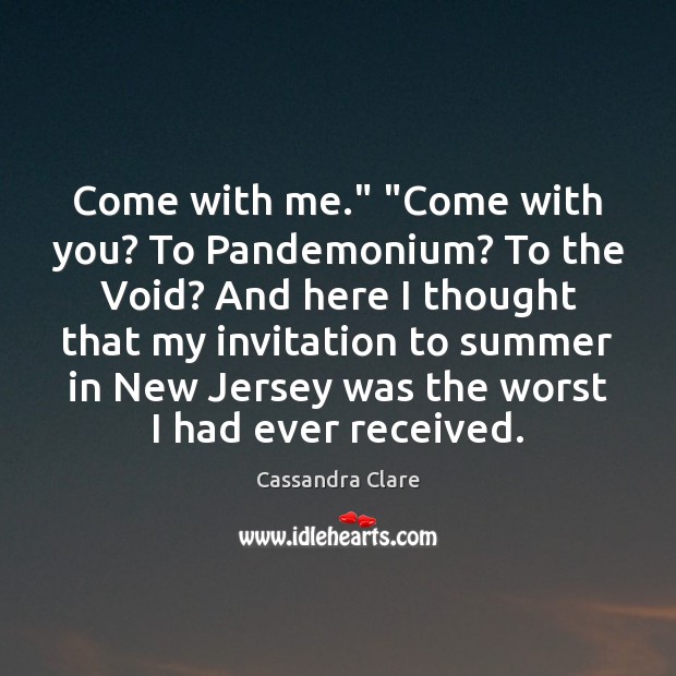 Come with me.” “Come with you? To Pandemonium? To the Void? And Cassandra Clare Picture Quote