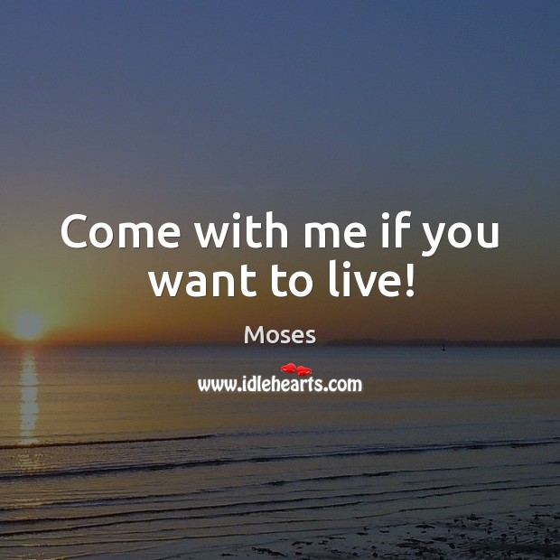 Come with me if you want to live! Moses Picture Quote