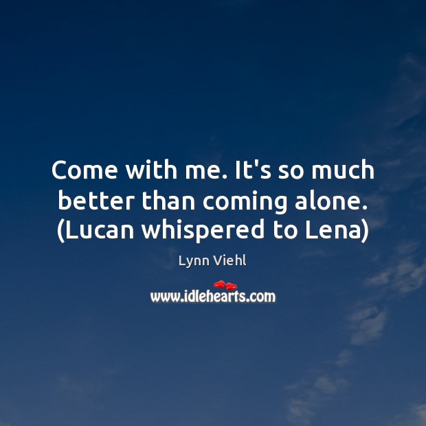 Come with me. It’s so much better than coming alone. (Lucan whispered to Lena) Lynn Viehl Picture Quote