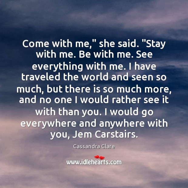 Come with me,” she said. “Stay with me. Be with me. See Cassandra Clare Picture Quote