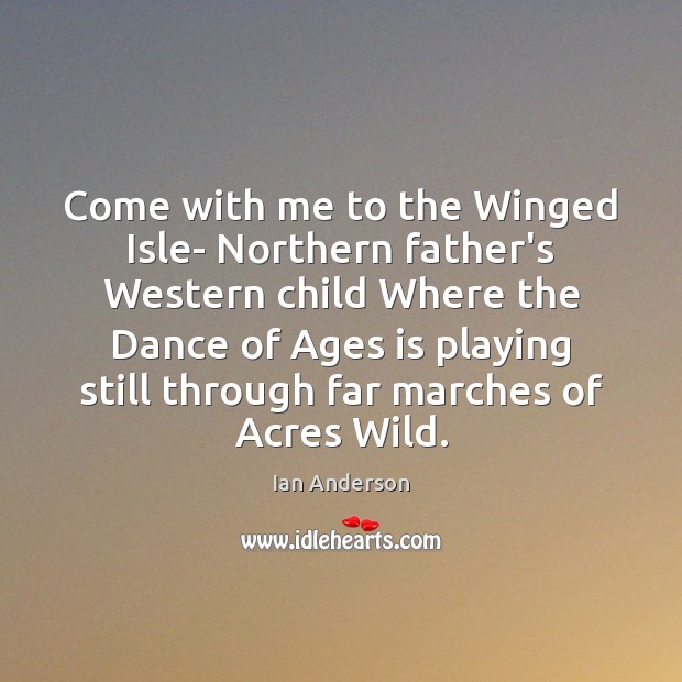 Come with me to the Winged Isle- Northern father’s Western child Where Ian Anderson Picture Quote