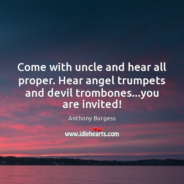 Come with uncle and hear all proper. Hear angel trumpets and devil Anthony Burgess Picture Quote