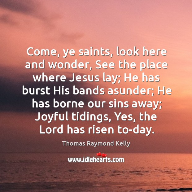 Come, ye saints, look here and wonder, See the place where Jesus Thomas Raymond Kelly Picture Quote