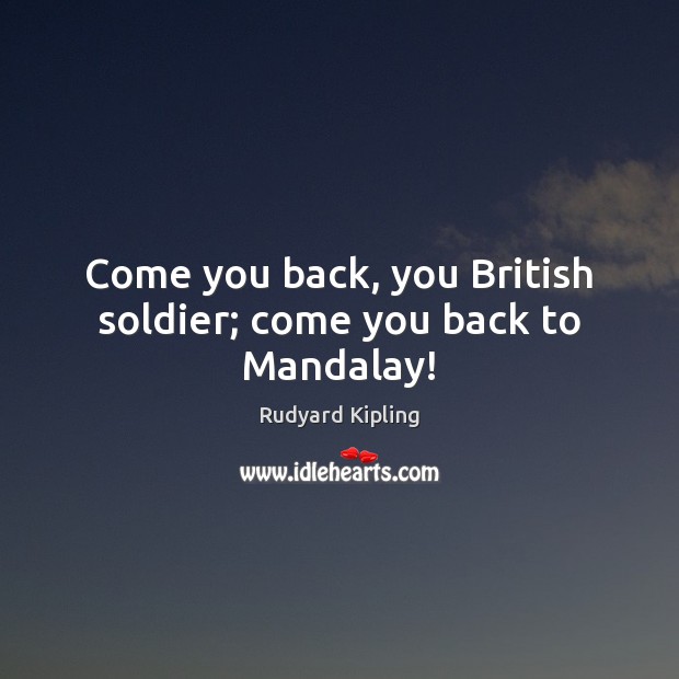 Come you back, you British soldier; come you back to Mandalay! Rudyard Kipling Picture Quote