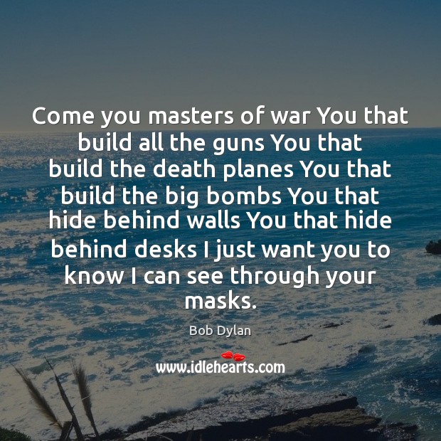 Come you masters of war You that build all the guns You Bob Dylan Picture Quote