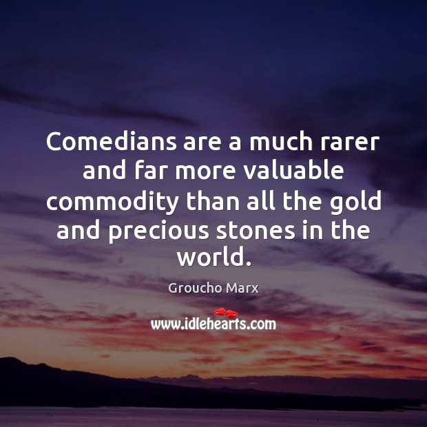 Comedians are a much rarer and far more valuable commodity than all Groucho Marx Picture Quote