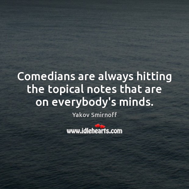 Comedians are always hitting the topical notes that are on everybody’s minds. Yakov Smirnoff Picture Quote