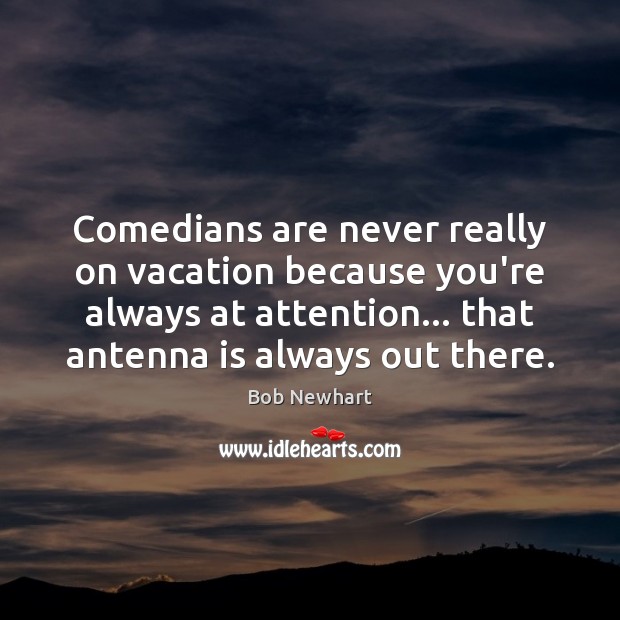 Comedians are never really on vacation because you’re always at attention… that Bob Newhart Picture Quote