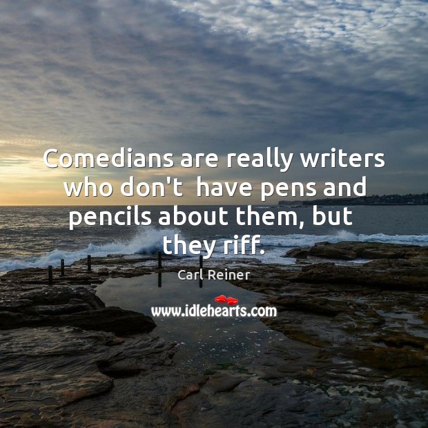 Comedians are really writers who don’t  have pens and pencils about them, but  they riff. Image