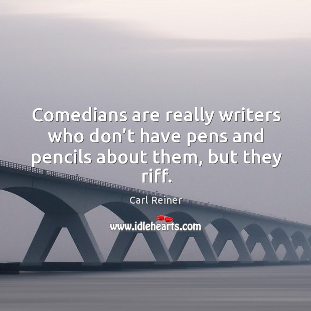 Comedians are really writers who don’t have pens and pencils about them, but they riff. Carl Reiner Picture Quote