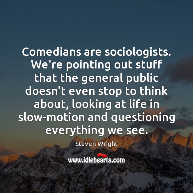 Comedians are sociologists. We’re pointing out stuff that the general public doesn’t Steven Wright Picture Quote