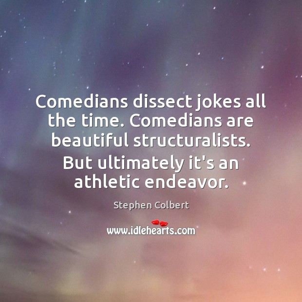 Comedians dissect jokes all the time. Comedians are beautiful structuralists. But ultimately Stephen Colbert Picture Quote