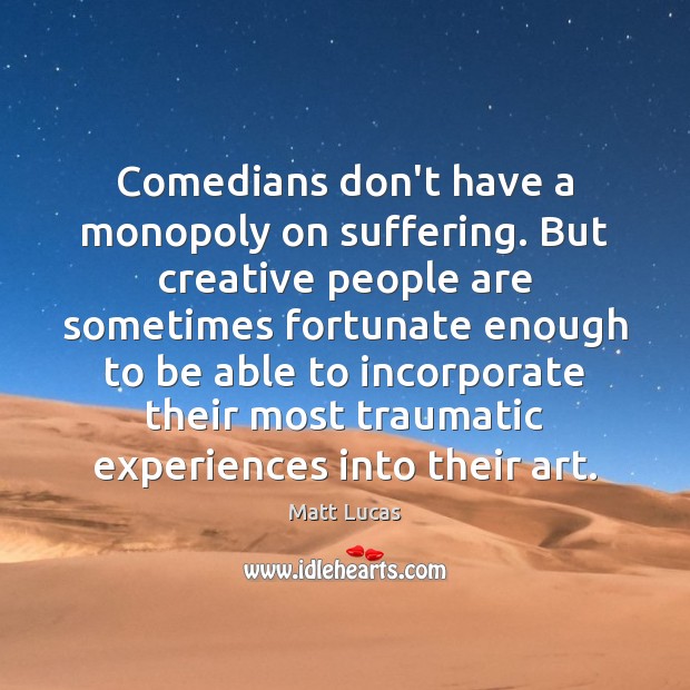 Comedians don’t have a monopoly on suffering. But creative people are sometimes Image