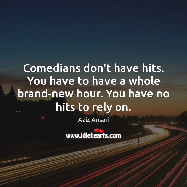 Comedians don’t have hits. You have to have a whole brand-new hour. Aziz Ansari Picture Quote