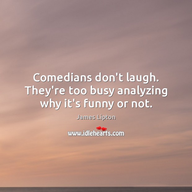 Comedians don’t laugh. They’re too busy analyzing why it’s funny or not. James Lipton Picture Quote