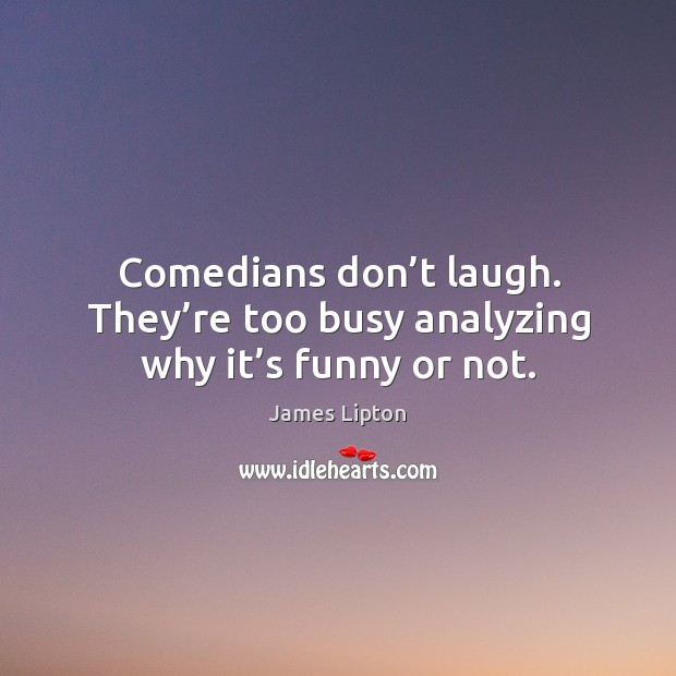 Comedians don’t laugh. They’re too busy analyzing why it’s funny or not. James Lipton Picture Quote