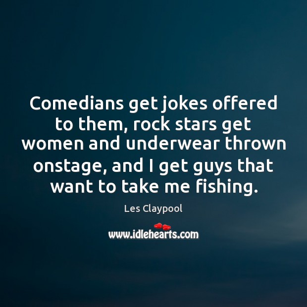Comedians get jokes offered to them, rock stars get women and underwear Image
