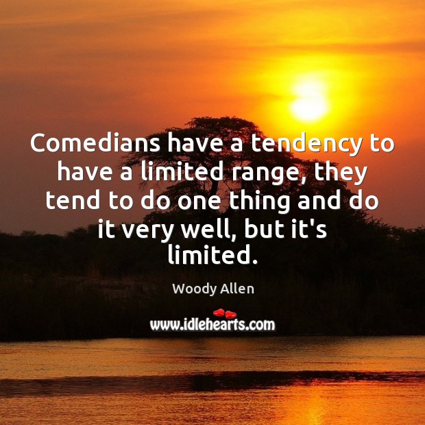 Comedians have a tendency to have a limited range, they tend to Woody Allen Picture Quote