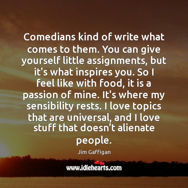 Comedians kind of write what comes to them. You can give yourself Jim Gaffigan Picture Quote