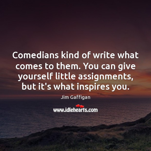 Comedians kind of write what comes to them. You can give yourself Jim Gaffigan Picture Quote