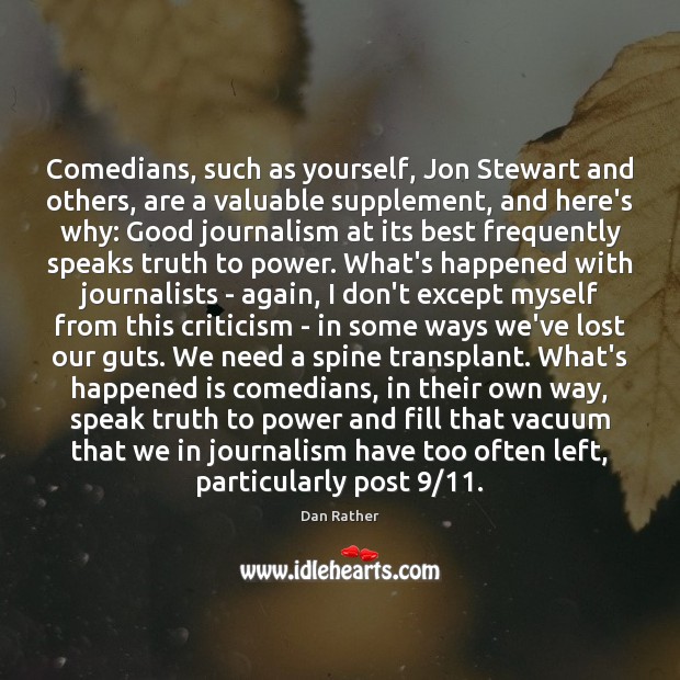 Comedians, such as yourself, Jon Stewart and others, are a valuable supplement, Dan Rather Picture Quote