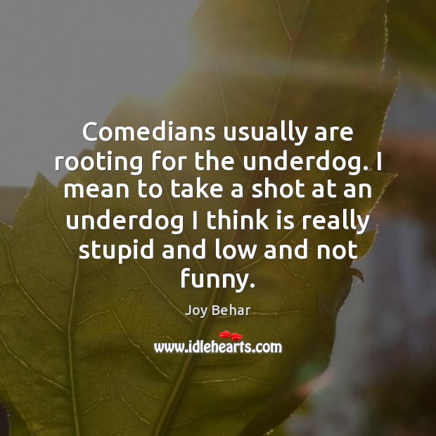 Comedians usually are rooting for the underdog. I mean to take a Joy Behar Picture Quote