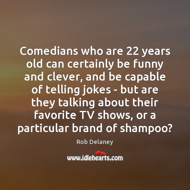 Comedians who are 22 years old can certainly be funny and clever, and Rob Delaney Picture Quote