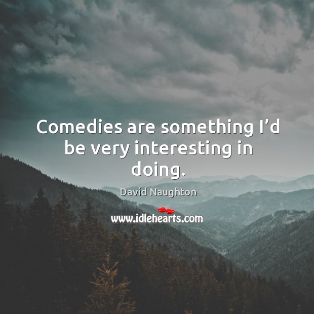 Comedies are something I’d be very interesting in doing. David Naughton Picture Quote
