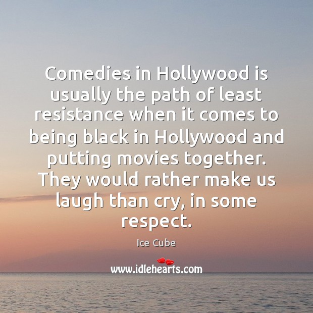 Comedies in Hollywood is usually the path of least resistance when it Ice Cube Picture Quote