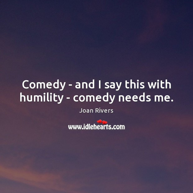 Comedy – and I say this with humility – comedy needs me. Joan Rivers Picture Quote