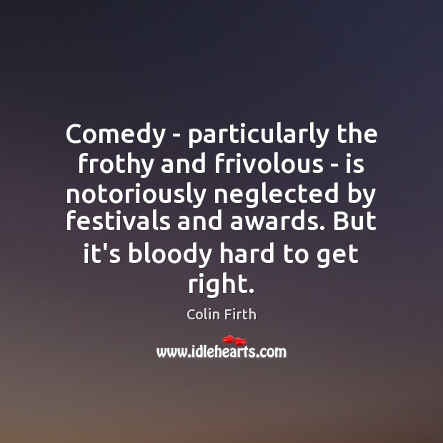 Comedy – particularly the frothy and frivolous – is notoriously neglected by Colin Firth Picture Quote