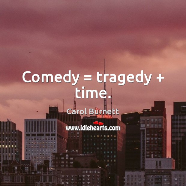 Comedy = tragedy + time. Image