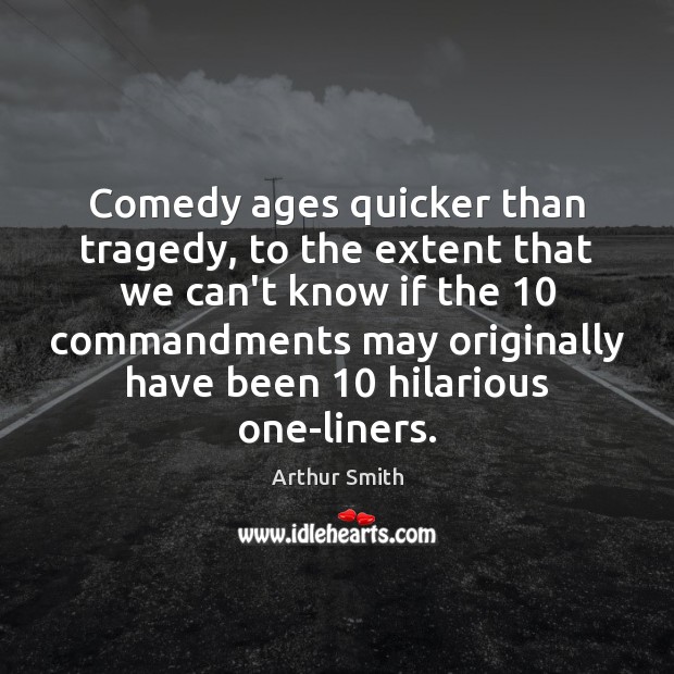 Comedy ages quicker than tragedy, to the extent that we can’t know Arthur Smith Picture Quote